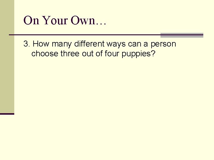 On Your Own… 3. How many different ways can a person choose three out