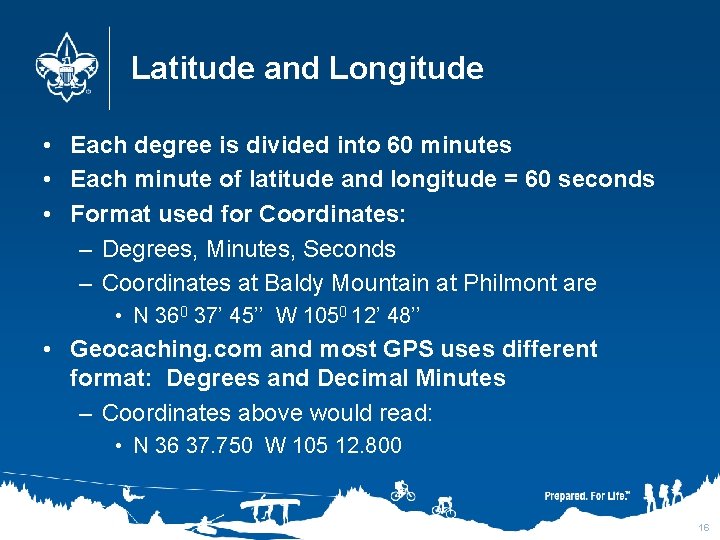 Latitude and Longitude • Each degree is divided into 60 minutes • Each minute