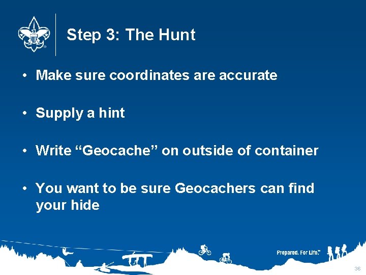 Step 3: The Hunt • Make sure coordinates are accurate • Supply a hint