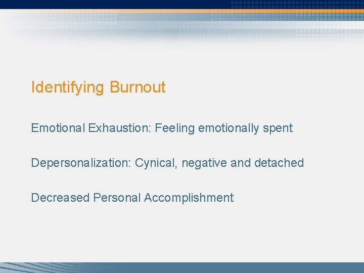 Identifying Burnout Emotional Exhaustion: Feeling emotionally spent Depersonalization: Cynical, negative and detached Decreased Personal