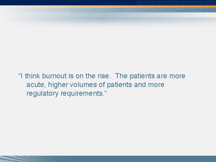 “I think burnout is on the rise. The patients are more acute, higher volumes