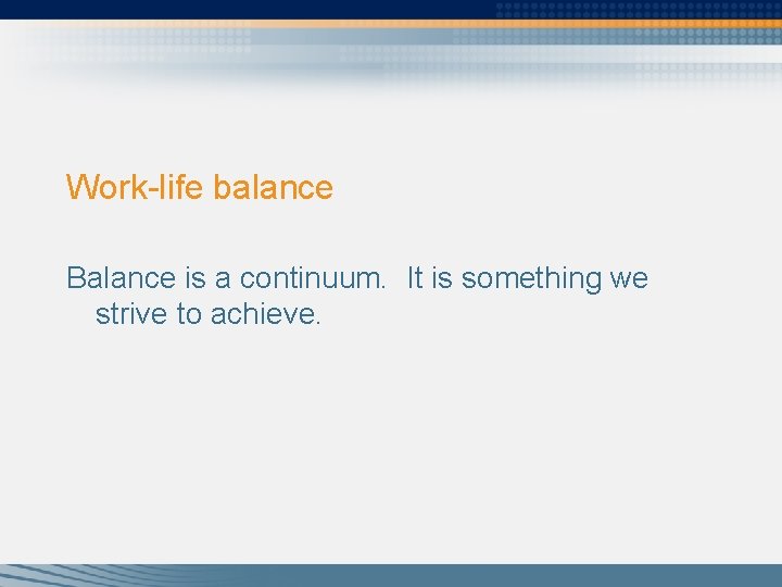 Work-life balance Balance is a continuum. It is something we strive to achieve. 