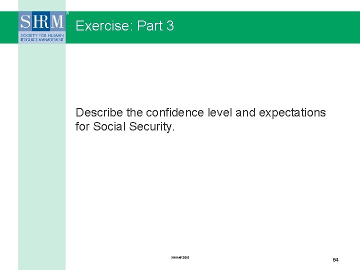 Exercise: Part 3 Describe the confidence level and expectations for Social Security. SHRM© 2010