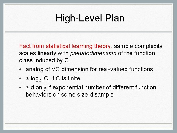 High-Level Plan Fact from statistical learning theory: sample complexity scales linearly with pseudodimension of