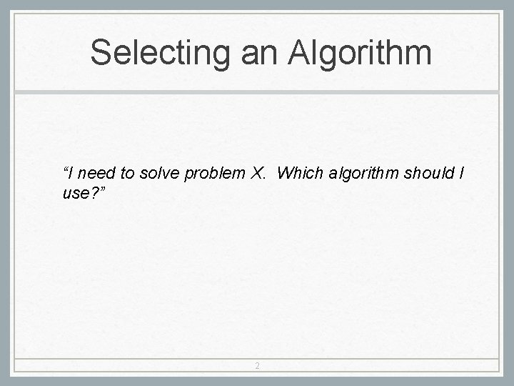 Selecting an Algorithm “I need to solve problem X. Which algorithm should I use?