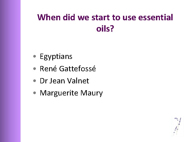 When did we start to use essential oils? • • Egyptians René Gattefossé Dr