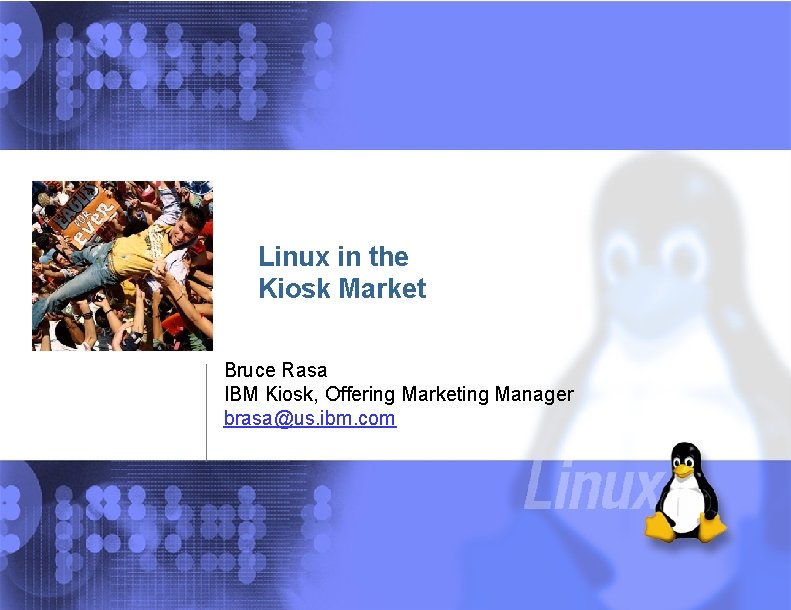 Linux in the Kiosk Market Bruce Rasa IBM Kiosk, Offering Marketing Manager brasa@us. ibm.