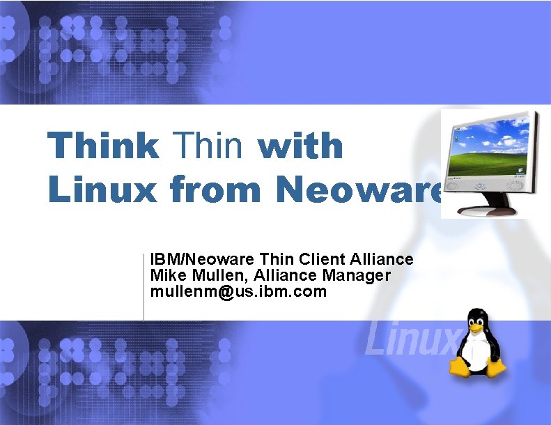 Think Thin with Linux from Neoware IBM/Neoware Thin Client Alliance Mike Mullen, Alliance Manager