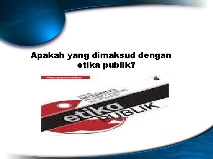 Apakah yang dimaksud dengan etika publik? 