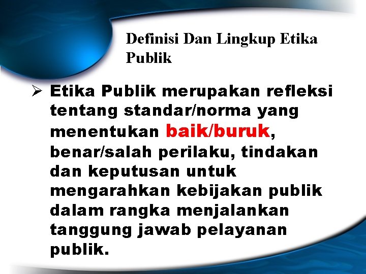 Definisi Dan Lingkup Etika Publik Ø Etika Publik merupakan refleksi tentang standar/norma yang menentukan