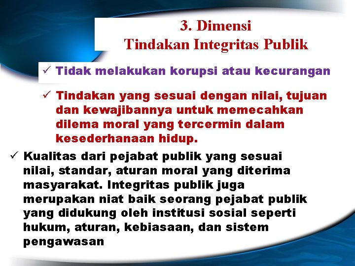 3. Dimensi Tindakan Integritas Publik ü Tidak melakukan korupsi atau kecurangan ü Tindakan yang