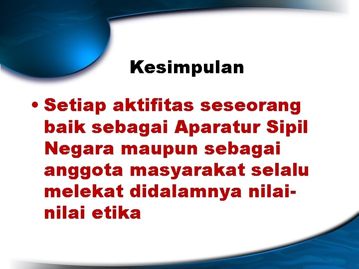 Kesimpulan • Setiap aktifitas seseorang baik sebagai Aparatur Sipil Negara maupun sebagai anggota masyarakat