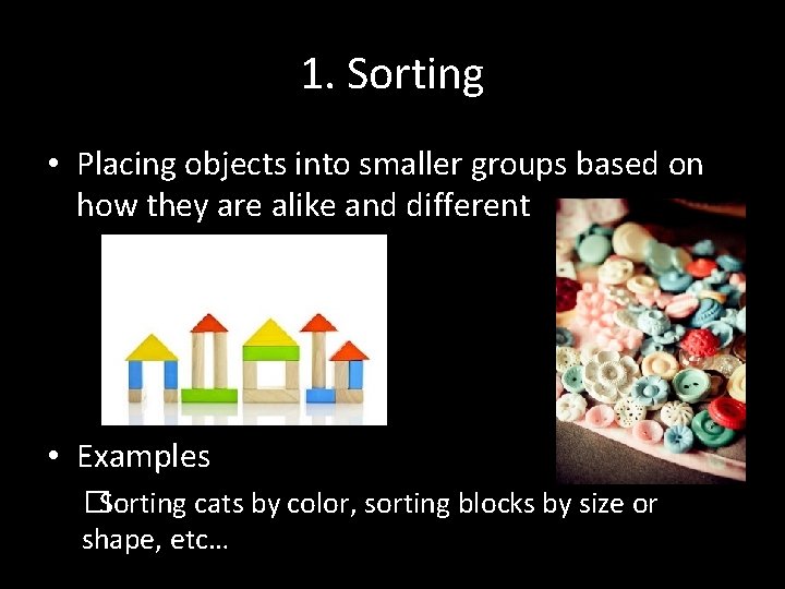 1. Sorting • Placing objects into smaller groups based on how they are alike