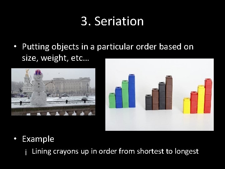 3. Seriation • Putting objects in a particular order based on size, weight, etc…