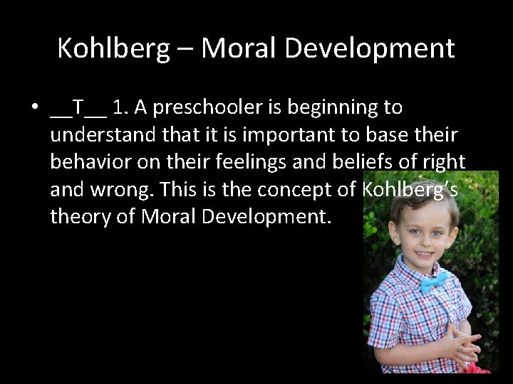 Kohlberg – Moral Development • __T__ 1. A preschooler is beginning to understand that
