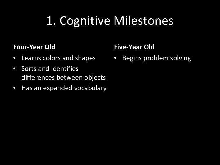 1. Cognitive Milestones Four-Year Old Five-Year Old • Learns colors and shapes • Begins