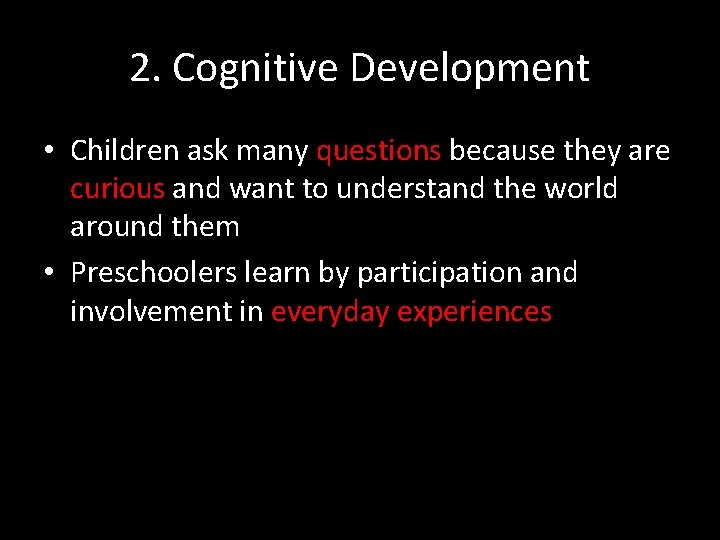 2. Cognitive Development • Children ask many questions because they are curious and want