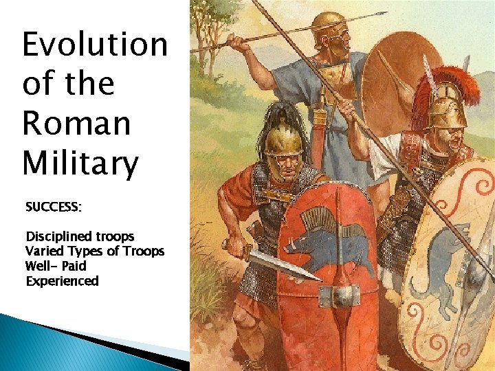 Evolution of the Roman Military SUCCESS: Disciplined troops Varied Types of Troops Well- Paid