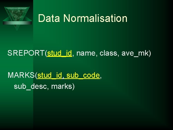 Data Normalisation SREPORT(stud_id, name, class, ave_mk) MARKS(stud_id, sub_code, sub_desc, marks) 