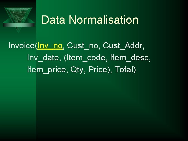 Data Normalisation Invoice(Inv_no, Cust_Addr, Inv_date, (Item_code, Item_desc, Item_price, Qty, Price), Total) 