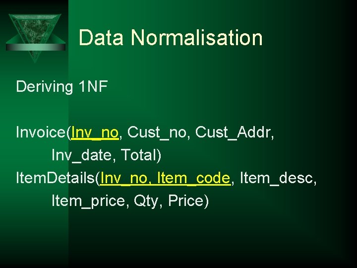 Data Normalisation Deriving 1 NF Invoice(Inv_no, Cust_Addr, Inv_date, Total) Item. Details(Inv_no, Item_code, Item_desc, Item_price,