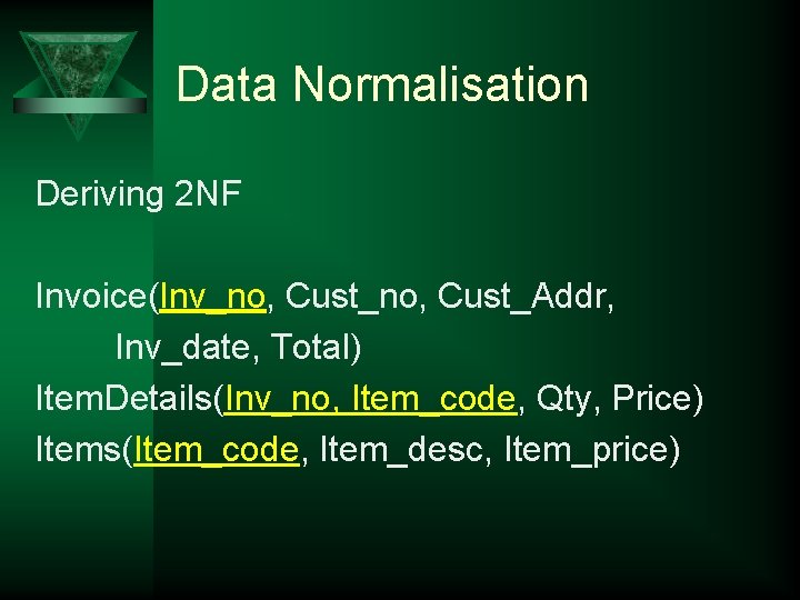 Data Normalisation Deriving 2 NF Invoice(Inv_no, Cust_Addr, Inv_date, Total) Item. Details(Inv_no, Item_code, Qty, Price)