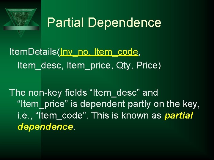 Partial Dependence Item. Details(Inv_no, Item_code, Item_desc, Item_price, Qty, Price) The non-key fields “Item_desc” and