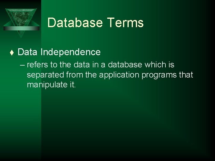 Database Terms t Data Independence – refers to the data in a database which