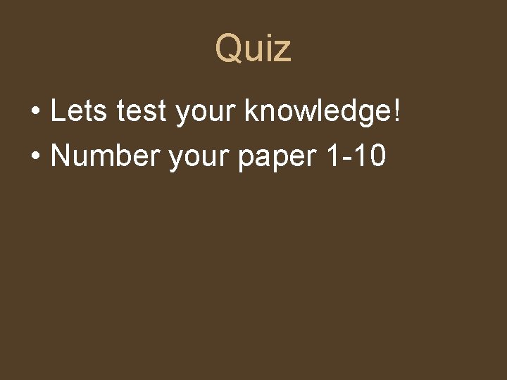 Quiz • Lets test your knowledge! • Number your paper 1 -10 