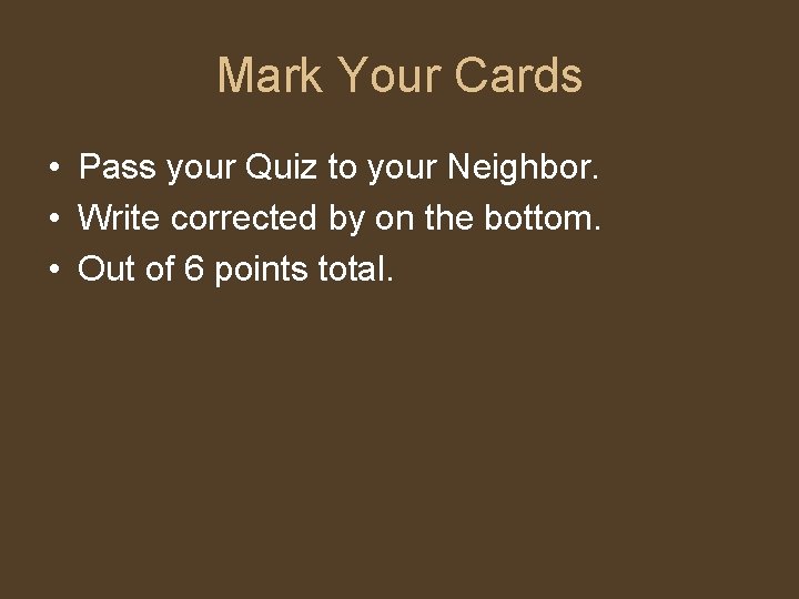 Mark Your Cards • Pass your Quiz to your Neighbor. • Write corrected by