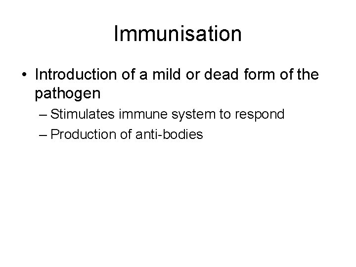Immunisation • Introduction of a mild or dead form of the pathogen – Stimulates
