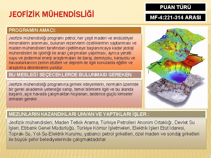 JEOFİZİK MÜHENDİSLİĞİ PUAN TÜRÜ MF-4: 221 -314 ARASI PROGRAMIN AMACI: Jeofizik mühendisliği programı petrol,