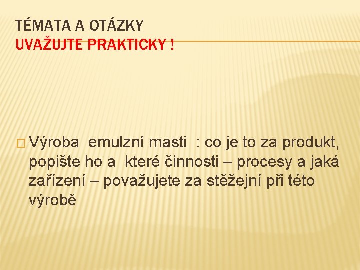 TÉMATA A OTÁZKY UVAŽUJTE PRAKTICKY ! � Výroba emulzní masti : co je to