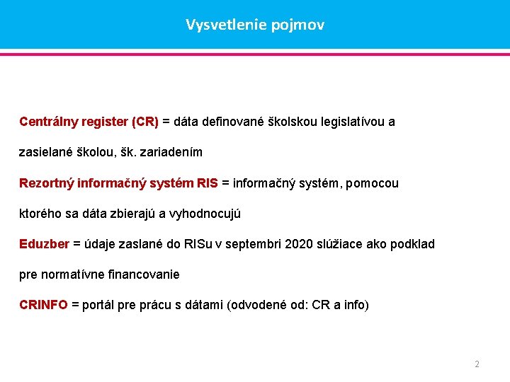 Vysvetlenie pojmov Centrálny register (CR) = dáta definované školskou legislatívou a zasielané školou, šk. Vysvetlenie pojmov Centrálny register (CR) = dáta definované školskou legislatívou a zasielané školou, šk.