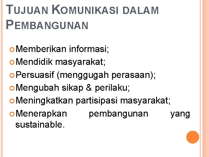 TUJUAN KOMUNIKASI DALAM PEMBANGUNAN Memberikan informasi; Mendidik masyarakat; Persuasif (menggugah perasaan); Mengubah sikap &