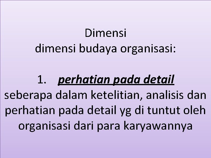 Dimensi dimensi budaya organisasi: 1. perhatian pada detail seberapa dalam ketelitian, analisis dan perhatian