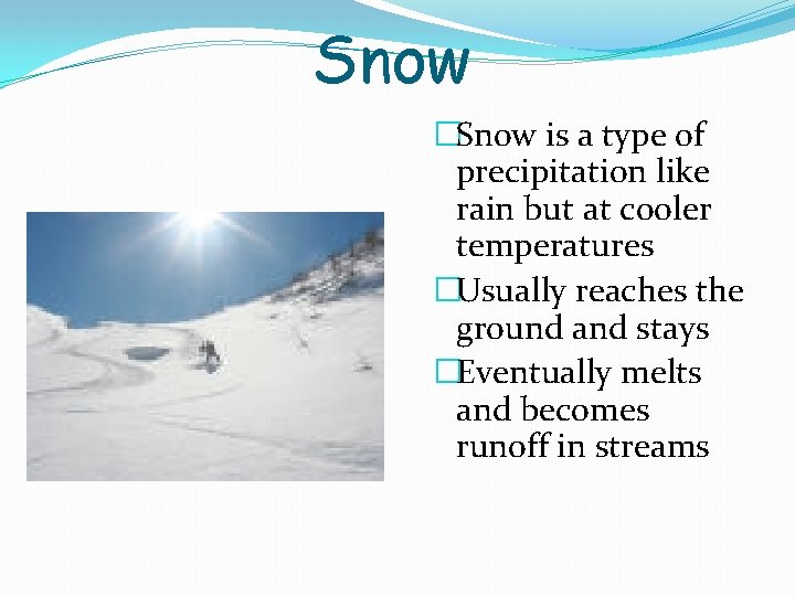 Snow �Snow is a type of precipitation like rain but at cooler temperatures �Usually