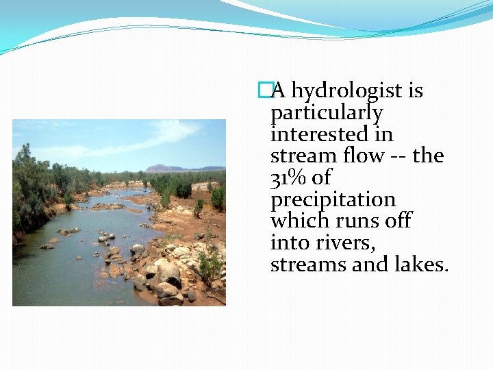 �A hydrologist is particularly interested in stream flow -- the 31% of precipitation which