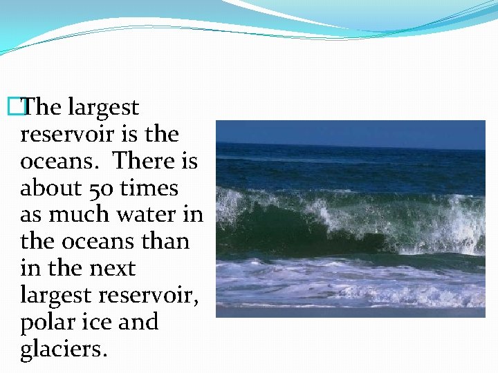 �The largest reservoir is the oceans. There is about 50 times as much water