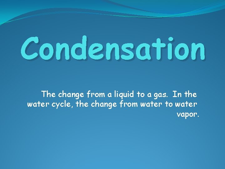 Condensation The change from a liquid to a gas. In the water cycle, the