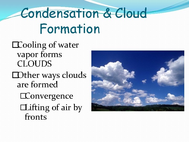 Condensation & Cloud Formation �Cooling of water vapor forms CLOUDS �Other ways clouds are