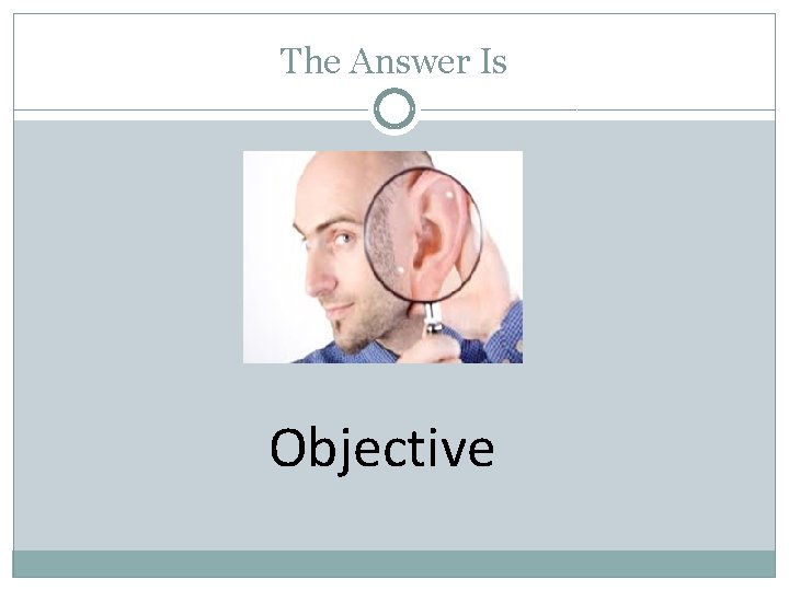 The Answer Is Objective 