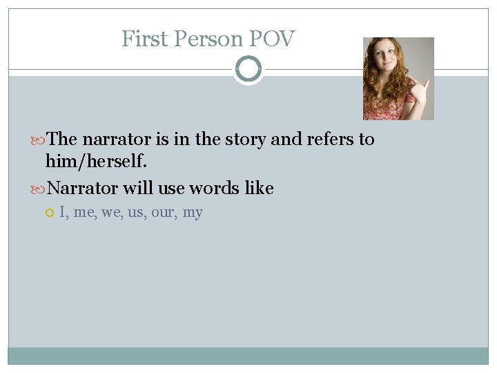 First Person POV The narrator is in the story and refers to him/herself. Narrator