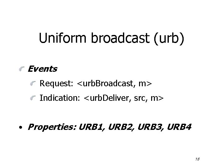 Uniform broadcast (urb) Events Request: <urb. Broadcast, m> Indication: <urb. Deliver, src, m> •