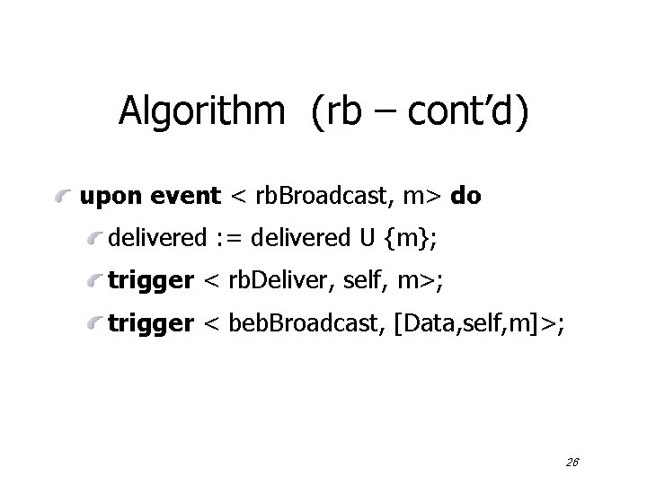 Algorithm (rb – cont’d) upon event < rb. Broadcast, m> do delivered : =