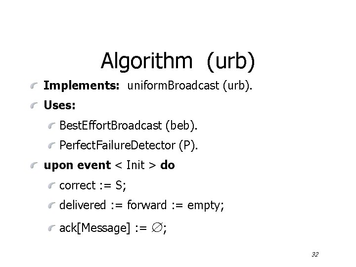 Algorithm (urb) Implements: uniform. Broadcast (urb). Uses: Best. Effort. Broadcast (beb). Perfect. Failure. Detector