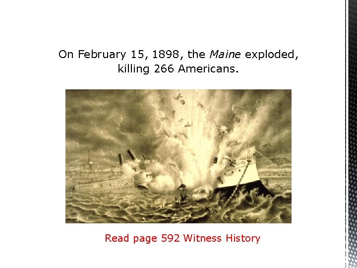 On February 15, 1898, the Maine exploded, killing 266 Americans. Read page 592 Witness