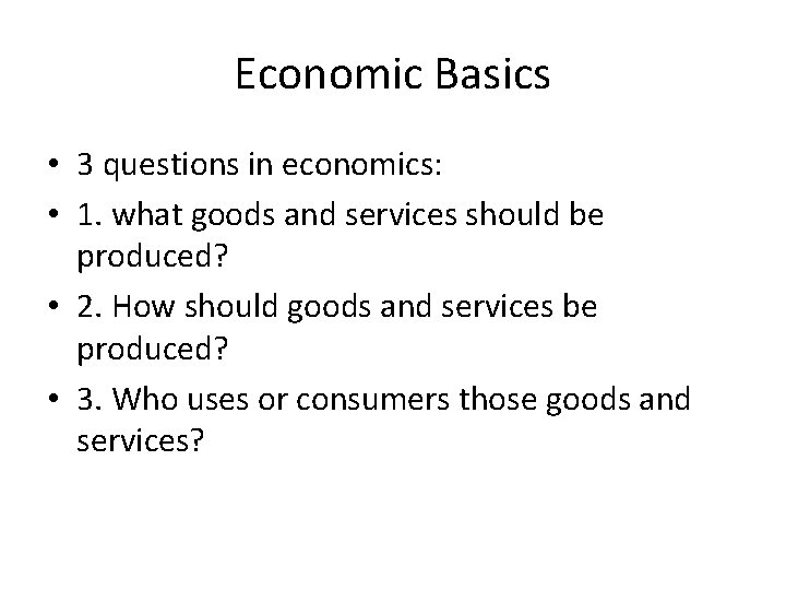Economic Basics • 3 questions in economics: • 1. what goods and services should