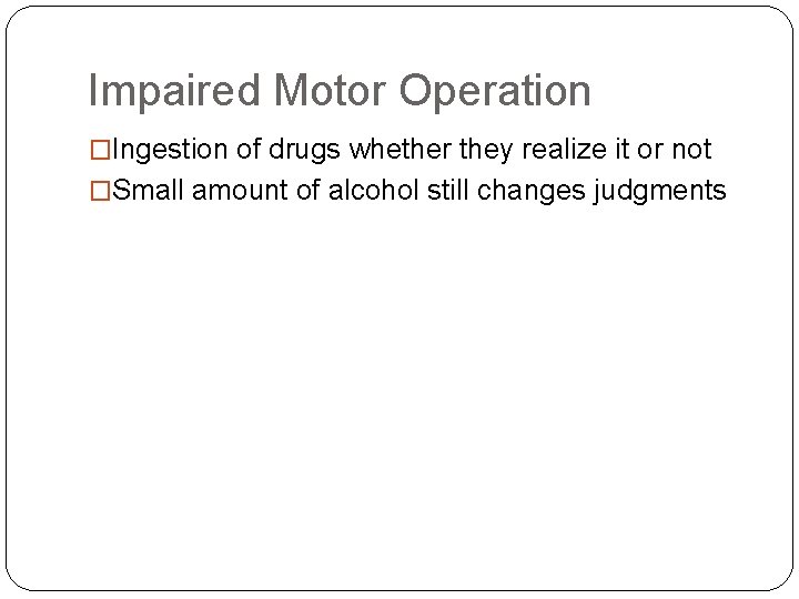 Impaired Motor Operation �Ingestion of drugs whether they realize it or not �Small amount