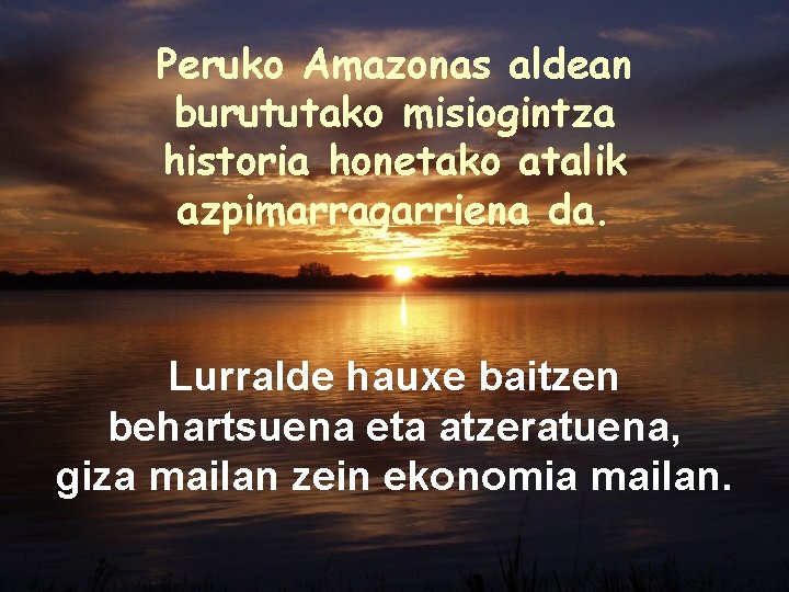 Peruko Amazonas aldean burututako misiogintza historia honetako atalik azpimarragarriena da. Lurralde hauxe baitzen behartsuena